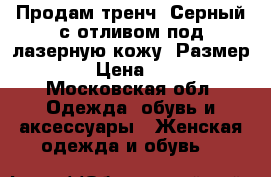 Продам тренч. Серный с отливом под лазерную кожу. Размер 50.  › Цена ­ 1 000 - Московская обл. Одежда, обувь и аксессуары » Женская одежда и обувь   